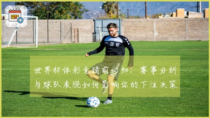 世界杯体彩竞猜前必知：赛事分析与球队表现如何影响你的下注决策