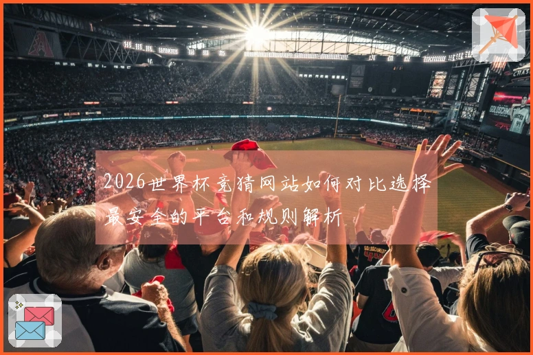 2026世界杯竞猜网站如何对比选择最安全的平台和规则解析